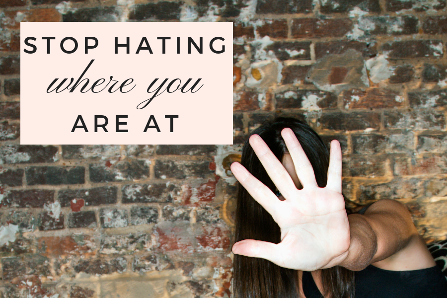 Stop Hating Where You Are At