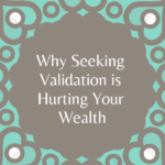 Why Seeking Validation Is Hurting Your Wealth