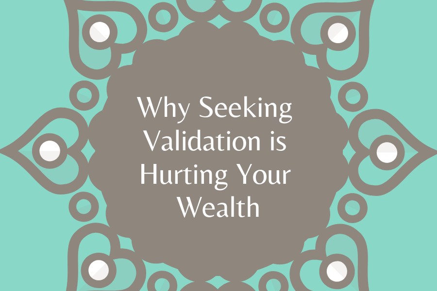 Why Seeking Validation Is Hurting Your Wealth